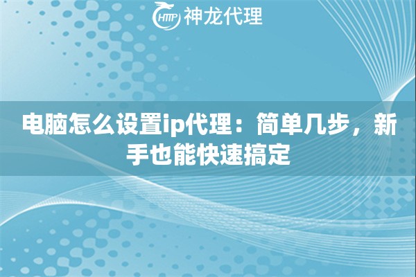 电脑怎么设置ip代理：简单几步，新手也能快速搞定
