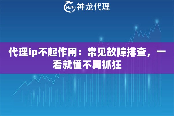 代理ip不起作用：常见故障排查，一看就懂不再抓狂