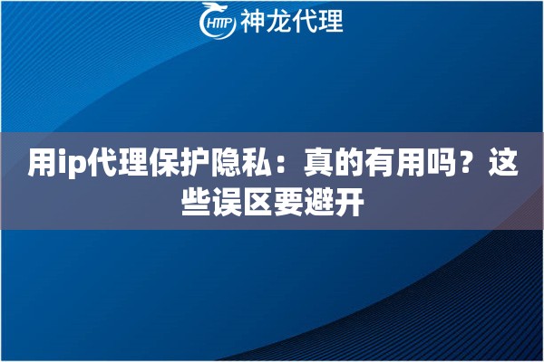 用ip代理保护隐私：真的有用吗？这些误区要避开