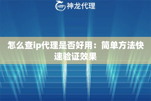 怎么查ip代理是否好用：简单方法快速验证效果