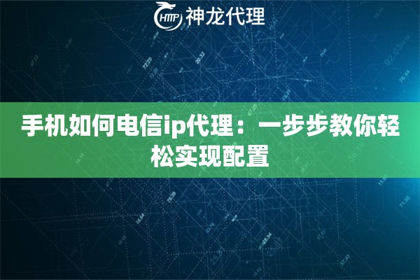 手机如何电信ip代理：一步步教你轻松实现配置