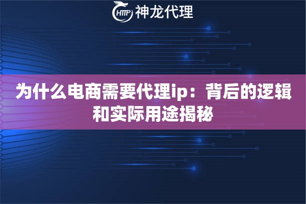 为什么电商需要代理ip：背后的逻辑和实际用途揭秘