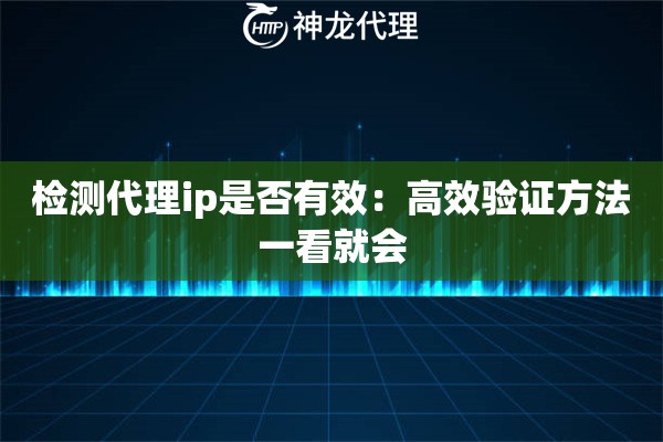 检测代理ip是否有效：高效验证方法一看就会