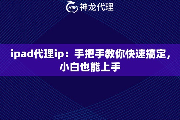 ipad代理ip：手把手教你快速搞定，小白也能上手