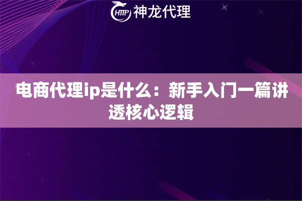 电商代理ip是什么：新手入门一篇讲透核心逻辑