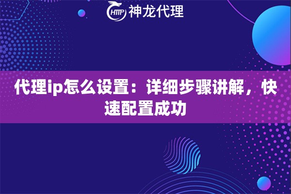 代理ip怎么设置：详细步骤讲解，快速配置成功