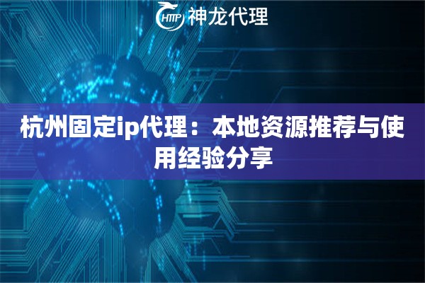 杭州固定ip代理：本地资源推荐与使用经验分享