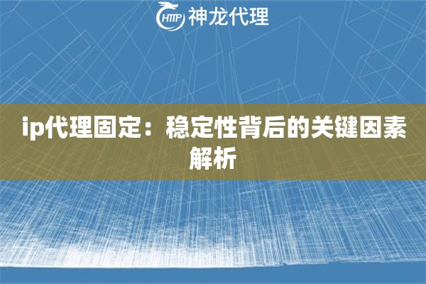 ip代理固定：稳定性背后的关键因素解析