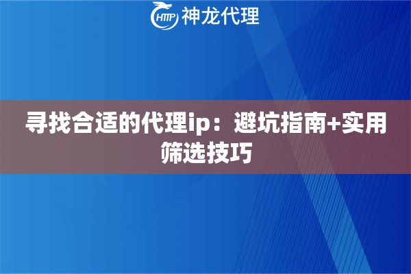 寻找合适的代理ip：避坑指南+实用筛选技巧