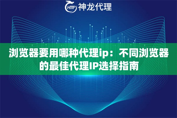 浏览器要用哪种代理ip：不同浏览器的最佳代理IP选择指南