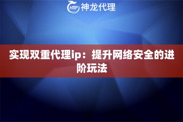 实现双重代理ip：提升网络安全的进阶玩法