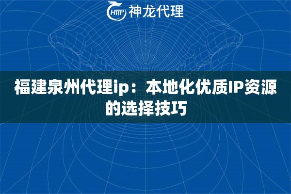 福建泉州代理ip：本地化优质IP资源的选择技巧