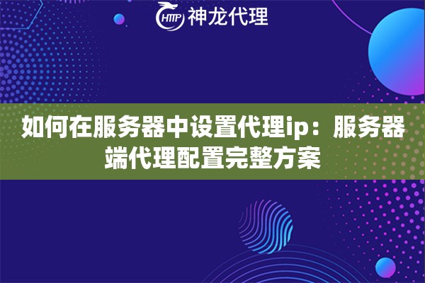如何在服务器中设置代理ip：服务器端代理配置完整方案