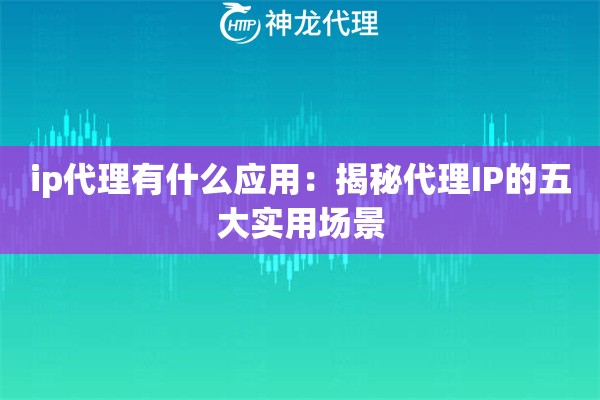 ip代理有什么应用：揭秘代理IP的五大实用场景