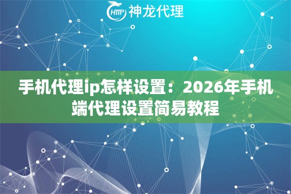 手机代理ip怎样设置：2026年手机端代理设置简易教程