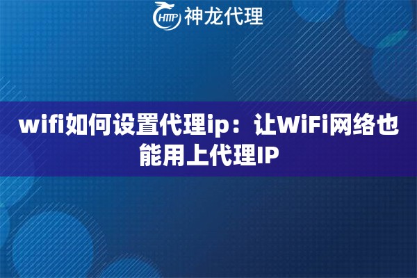 wifi如何设置代理ip：让WiFi网络也能用上代理IP