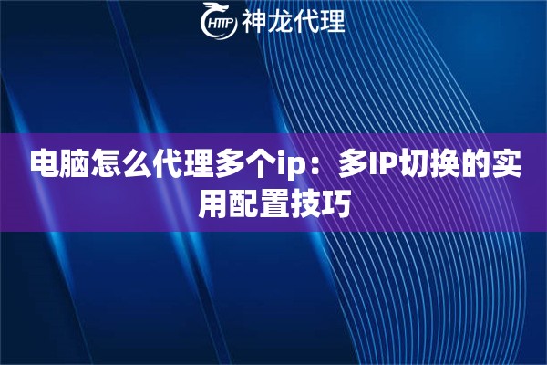 电脑怎么代理多个ip：多IP切换的实用配置技巧