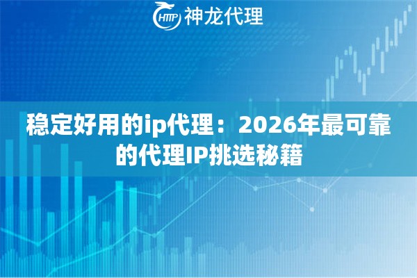 稳定好用的ip代理：2026年最可靠的代理IP挑选秘籍