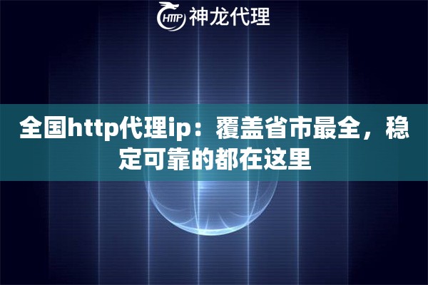 全国http代理ip：覆盖省市最全，稳定可靠的都在这里