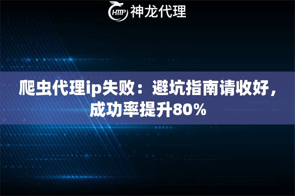 爬虫代理ip失败：避坑指南请收好，成功率提升80%