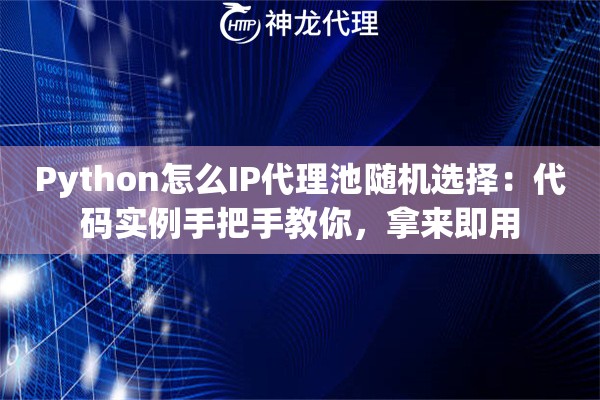 Python怎么IP代理池随机选择：代码实例手把手教你，拿来即用