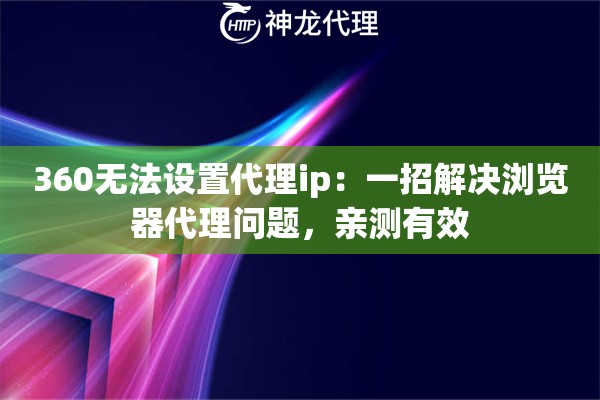 360无法设置代理ip：一招解决浏览器代理问题，亲测有效
