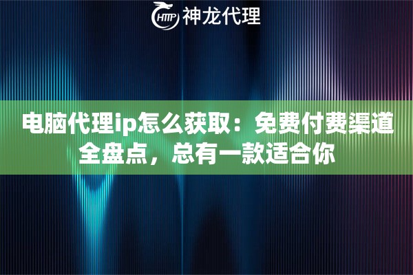 电脑代理ip怎么获取：免费付费渠道全盘点，总有一款适合你