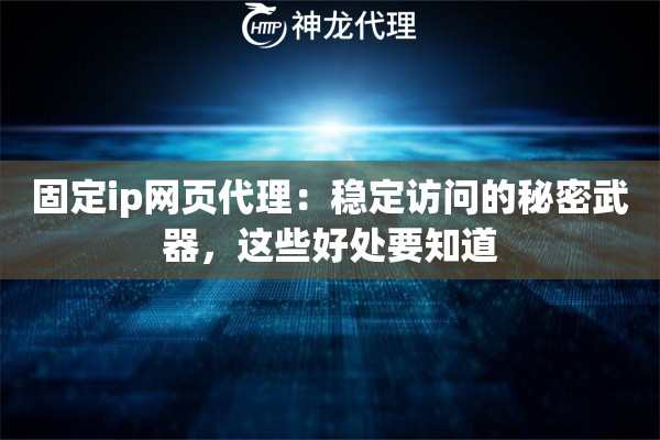 固定ip网页代理：稳定访问的秘密武器，这些好处要知道