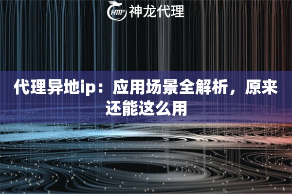 代理异地ip：应用场景全解析，原来还能这么用