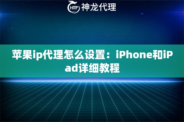 苹果ip代理怎么设置：iPhone和iPad详细教程