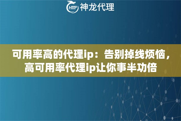 可用率高的代理ip：告别掉线烦恼，高可用率代理ip让你事半功倍