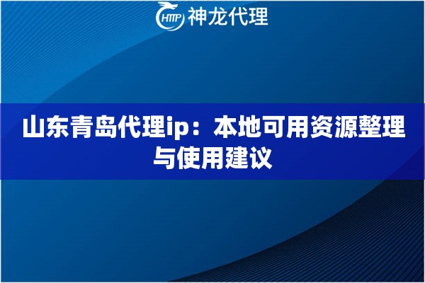 山东青岛代理ip：本地可用资源整理与使用建议