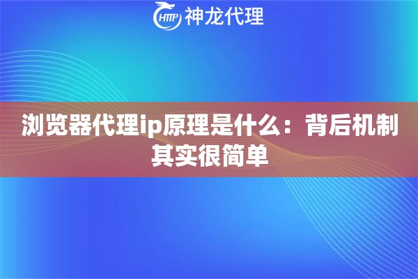 浏览器代理ip原理是什么：背后机制其实很简单