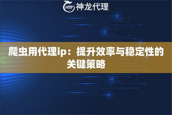 爬虫用代理ip：提升效率与稳定性的关键策略
