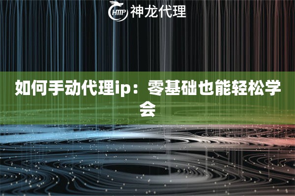 如何手动代理ip：零基础也能轻松学会