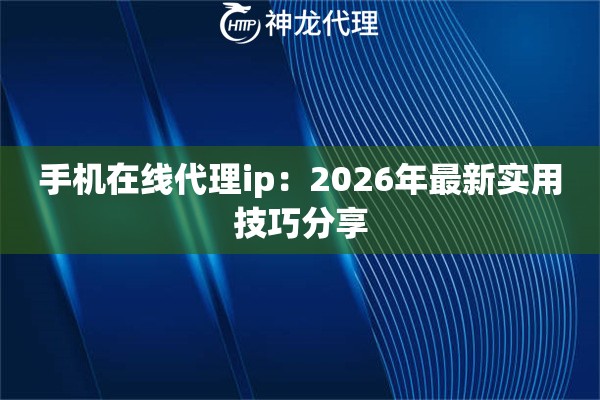 手机在线代理ip：2026年最新实用技巧分享