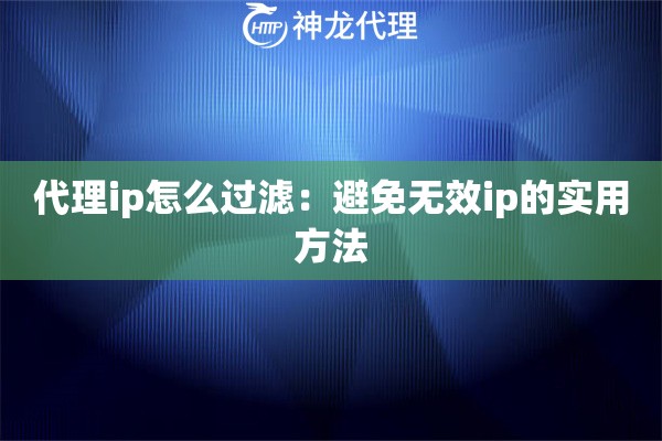 代理ip怎么过滤：避免无效ip的实用方法