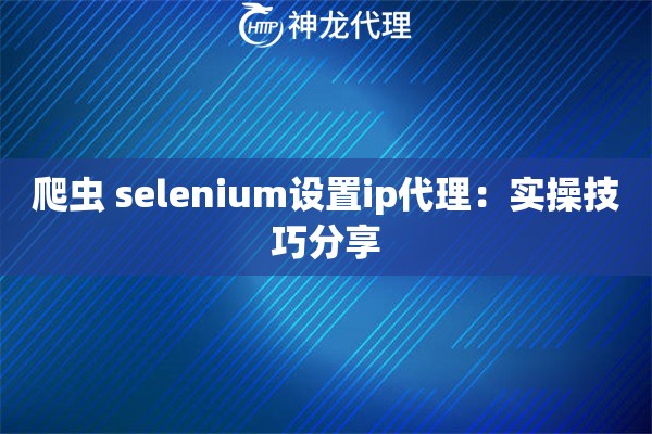 爬虫 selenium设置ip代理：实操技巧分享