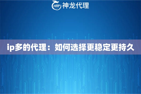 ip多的代理：如何选择更稳定更持久