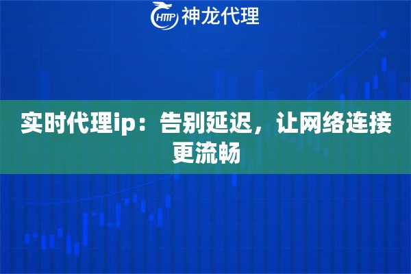 实时代理ip：告别延迟，让网络连接更流畅