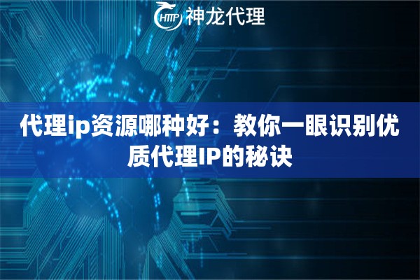 代理ip资源哪种好：教你一眼识别优质代理IP的秘诀