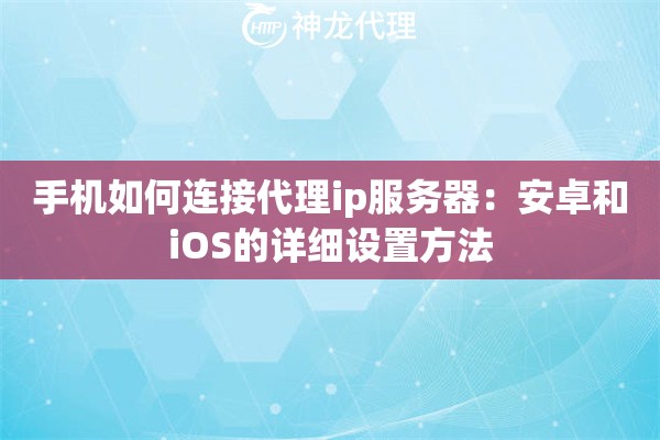 手机如何连接代理ip服务器：安卓和iOS的详细设置方法
