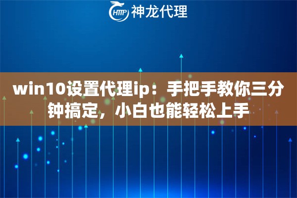 win10设置代理ip：手把手教你三分钟搞定，小白也能轻松上手