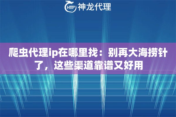 爬虫代理ip在哪里找：别再大海捞针了，这些渠道靠谱又好用