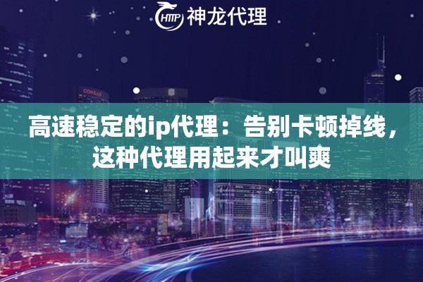 高速稳定的ip代理：告别卡顿掉线，这种代理用起来才叫爽
