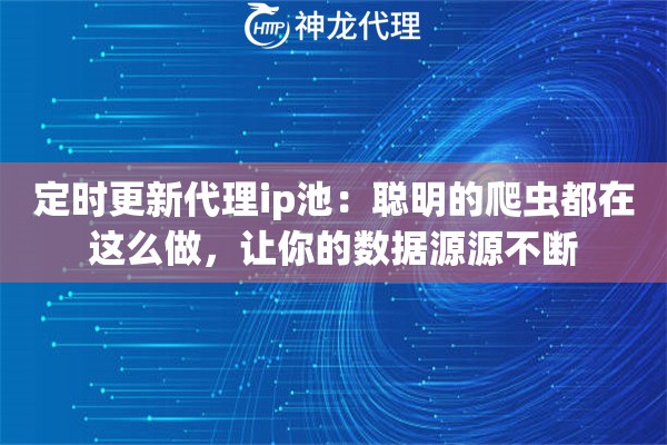 定时更新代理ip池：聪明的爬虫都在这么做，让你的数据源源不断