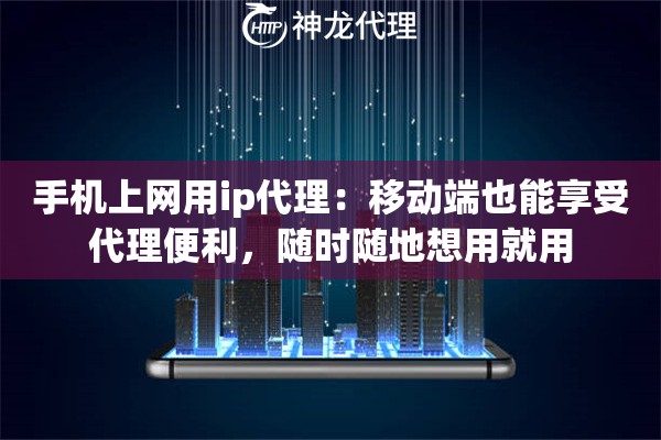 手机上网用ip代理：移动端也能享受代理便利，随时随地想用就用