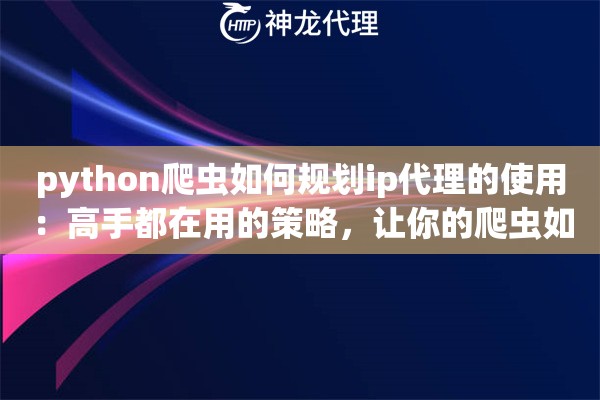 python爬虫如何规划ip代理的使用：高手都在用的策略，让你的爬虫如虎添翼