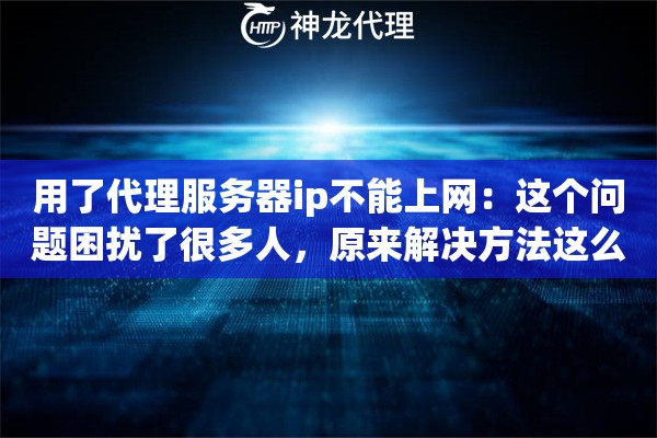 用了代理服务器ip不能上网：这个问题困扰了很多人，原来解决方法这么简单