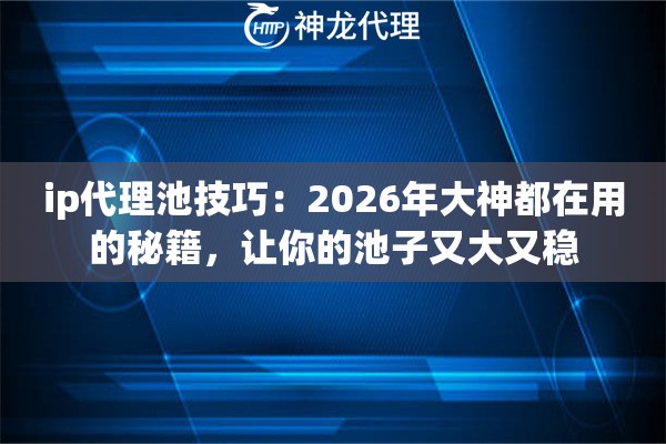 ip代理池技巧：2026年大神都在用的秘籍，让你的池子又大又稳